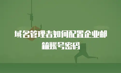 域名管理者如何配置企业邮箱账号密码