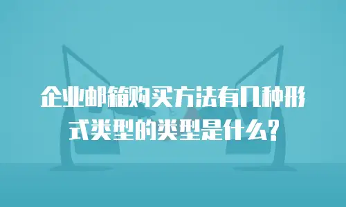 企业邮箱购买方法有几种形式类型的类型是什么?