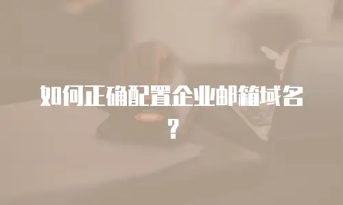如何正确配置企业邮箱域名？