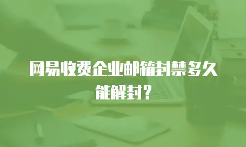 网易收费企业邮箱封禁多久能解封？
