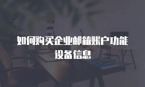 如何购买企业邮箱账户功能设备信息