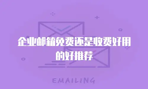 企业邮箱免费还是收费好用的好推荐