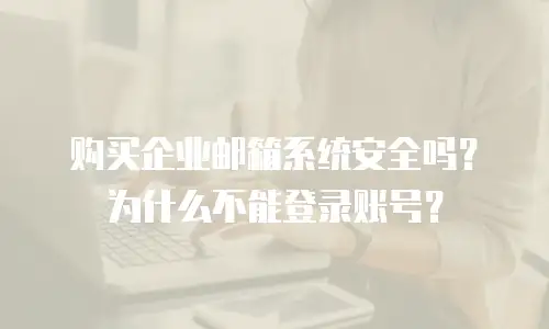 购买企业邮箱系统安全吗?为什么不能登录账号?