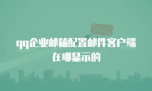 qq企业邮箱配置邮件客户端在哪显示的
