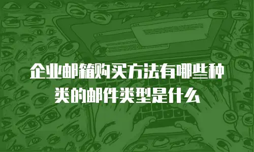 企业邮箱购买方法有哪些种类的邮件类型是什么