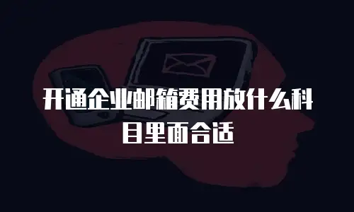 开通企业邮箱费用放什么科目里面合适
