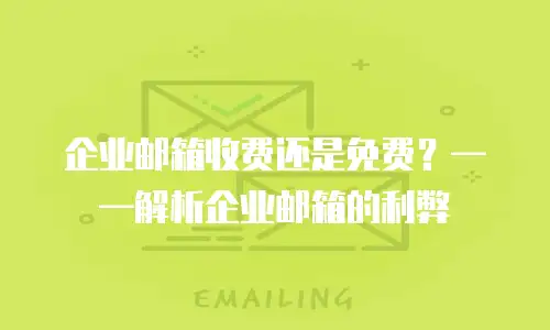 企业邮箱收费还是免费？&mdash;&mdash;解析企业邮箱的利弊