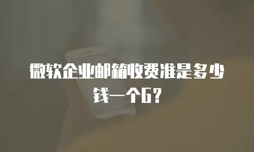 微软企业邮箱收费准是多少钱一个G？