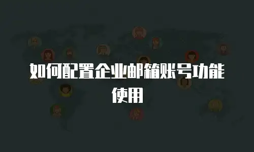 如何配置企业邮箱账号功能使用