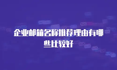 企业邮箱名称推荐理由有哪些比较好