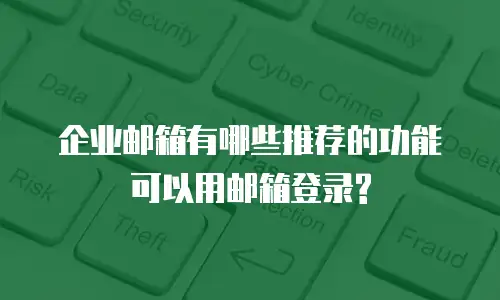 企业邮箱有哪些推荐的功能可以用邮箱登录?