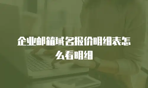 企业邮箱域名报价明细表怎么看明细