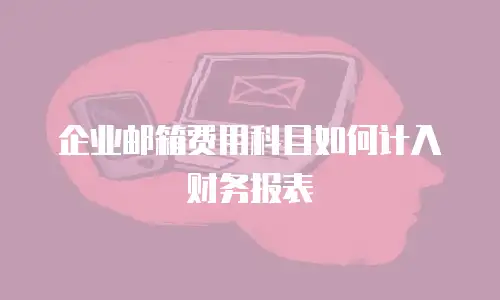 企业邮箱费用科目如何计入财务报表