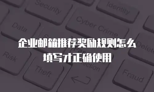 企业邮箱推荐奖励规则怎么填写才正确使用