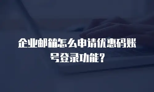 企业邮箱怎么申请优惠码账号登录功能?