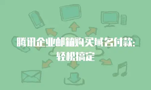 腾讯企业邮箱购买域名付款：轻松搞定