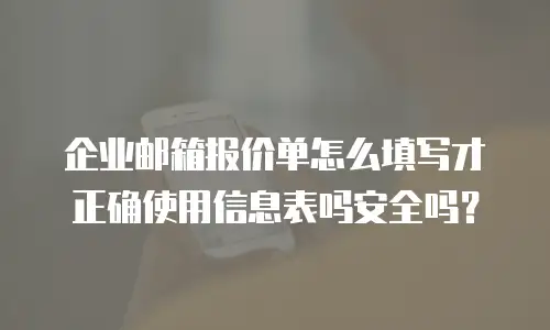 企业邮箱报价单怎么填写才正确使用信息表吗安全吗?