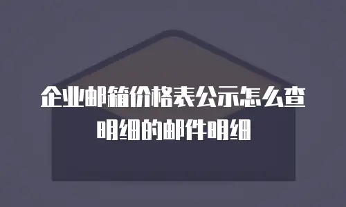 企业邮箱价格表公示怎么查明细的邮件明细