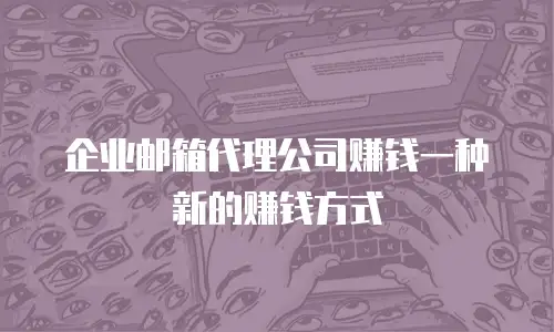 企业邮箱代理公司赚钱一种新的赚钱方式