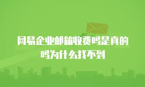 网易企业邮箱收费吗是真的吗为什么找不到