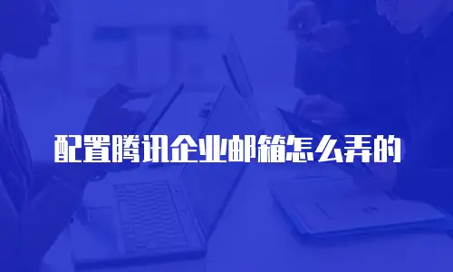 配置腾讯企业邮箱怎么弄的