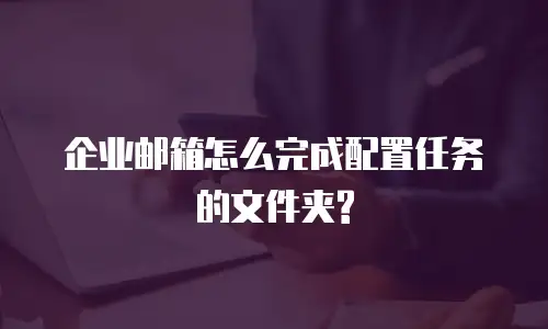企业邮箱怎么完成配置任务的文件夹?