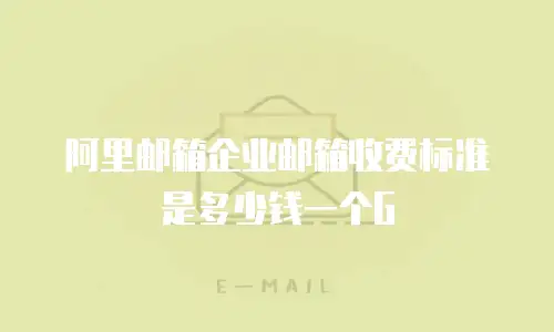 阿里邮箱企业邮箱收费标准是多少钱一个G