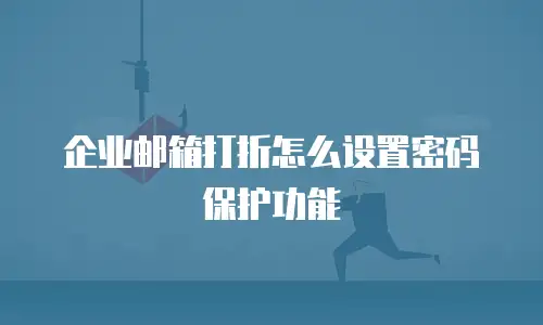 企业邮箱打折怎么设置密码保护功能