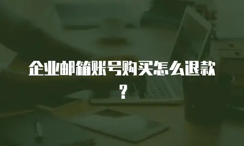 企业邮箱账号购买怎么退款?