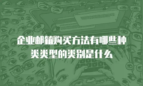 企业邮箱购买方法有哪些种类类型的类别是什么