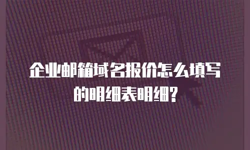 企业邮箱域名报价怎么填写的明细表明细?