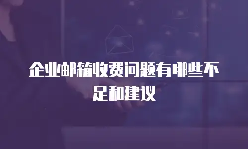企业邮箱收费问题有哪些不足和建议