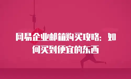网易企业邮箱购买攻略:如何买到便宜的东西
