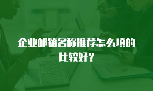 企业邮箱名称推荐怎么填的比较好？