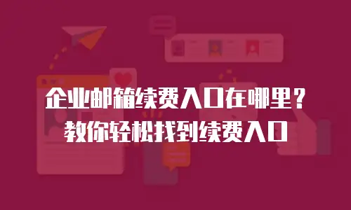 企业邮箱续费入口在哪里?教你轻松找到续费入口