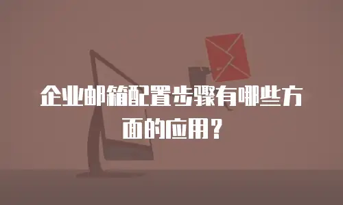 企业邮箱配置步骤有哪些方面的应用？