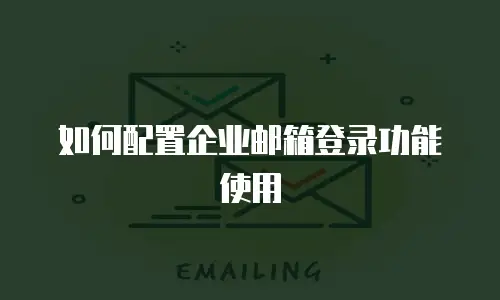 如何配置企业邮箱登录功能使用
