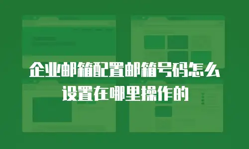 企业邮箱配置邮箱号码怎么设置在哪里操作的