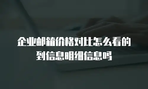 企业邮箱价格对比怎么看的到信息明细信息吗