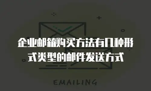 企业邮箱购买方法有几种形式类型的邮件发送方式
