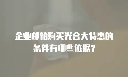企业邮箱购买光合大特惠的条件有哪些依据?