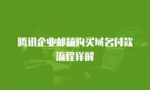 腾讯企业邮箱购买域名付款流程详解