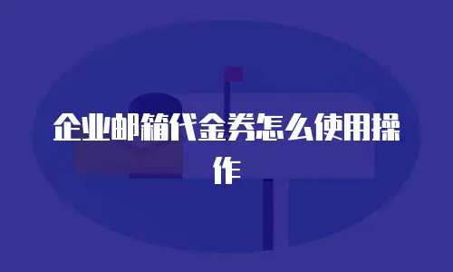 企业邮箱代金券怎么使用操作