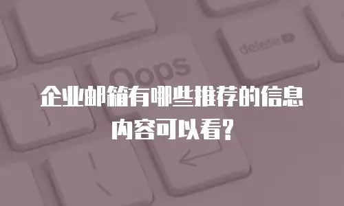 企业邮箱有哪些推荐的信息内容可以看?