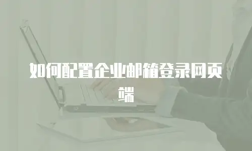 如何配置企业邮箱登录网页端