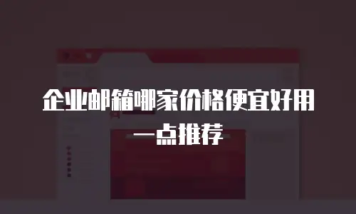  企业邮箱哪家价格便宜好用一点推荐