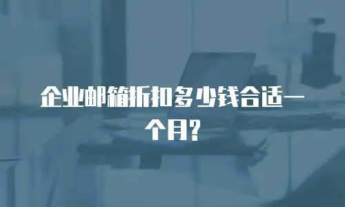 企业邮箱折扣多少钱合适一个月?