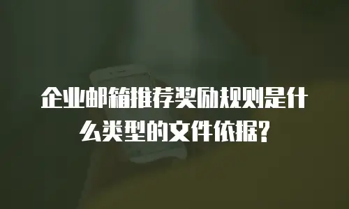 企业邮箱推荐奖励规则是什么类型的文件依据?