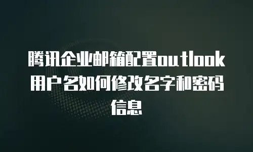 腾讯企业邮箱配置outlook用户名如何修改名字和密码信息
