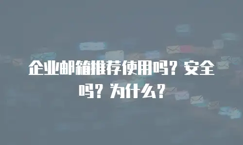 企业邮箱推荐使用吗？安全吗？为什么？